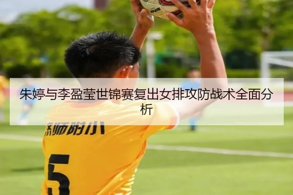 朱婷与李盈莹世锦赛复出女排攻防战术全面分析